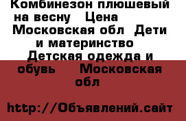 Комбинезон плюшевый на весну › Цена ­ 1 000 - Московская обл. Дети и материнство » Детская одежда и обувь   . Московская обл.